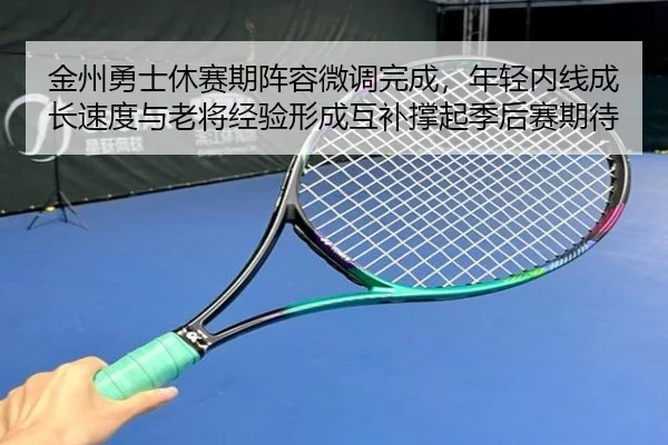 金州勇士休赛期阵容微调完成，年轻内线成长速度与老将经验形成互补撑起季后赛期待